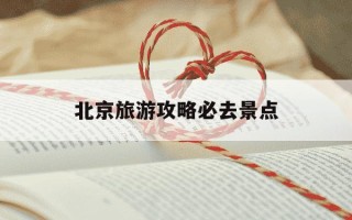 北京旅游攻略必去景点-老年人北京旅游攻略必去景点