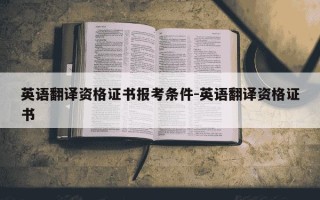 英语翻译资格证书报考条件-英语翻译资格证书