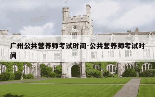 广州公共营养师考试时间-公共营养师考试时间