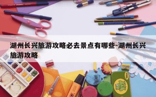 湖州长兴旅游攻略必去景点有哪些-湖州长兴旅游攻略