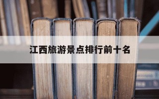 江西旅游景点排行前十名-江西旅游著名景点