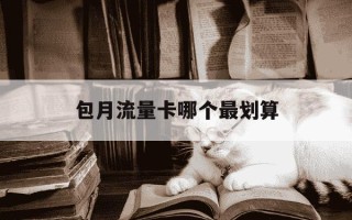 包月流量卡哪个最划算-流量包月划算吗