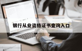 银行从业资格证书查询入口-银行从业资格证报名下半年