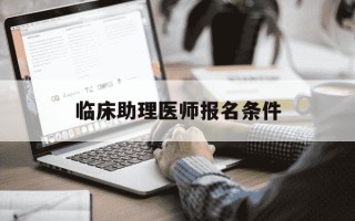 临床助理医师报名条件-临床助理医师报名流程