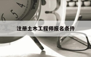 注册土木工程师报名条件-注册土木工程师报名条件和要求