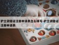 护士资格证注册申请表怎么填写-护士资格证注册申请表