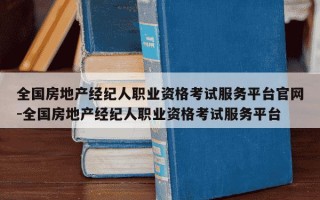 全国房地产经纪人职业资格考试服务平台官网-全国房地产经纪人职业资格考试服务平台