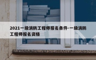 2021一级消防工程师报名条件-一级消防工程师报名资格