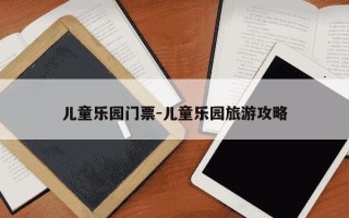 儿童乐园门票-儿童乐园旅游攻略