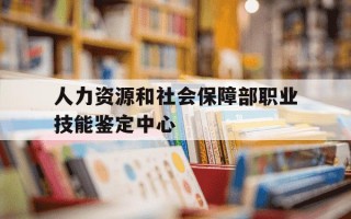 人力资源和社会保障部职业技能鉴定中心-职业技能鉴定中心官方网站