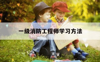 一级消防工程师学习方法-一级消防工程师怎么备考好?