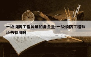 一级消防工程师证的含金量-一级消防工程师证书有用吗