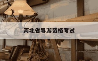 河北省导游资格考试-河北导游资格证报名时间