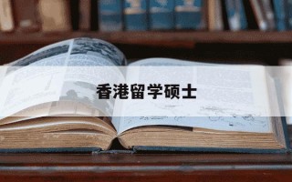 香港留学硕士-香港硕士留学申请条件及费用