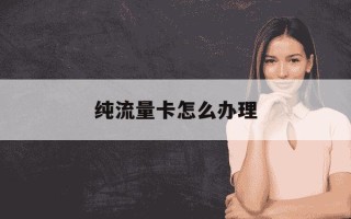 纯流量卡怎么办理-办流量卡在哪里办比较好