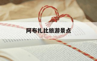 阿布扎比旅游景点-阿布扎比旅游景点在哪里