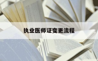 执业医师证变更流程-执业医师证变更流程及手续