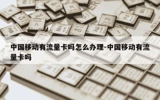 中国移动有流量卡吗怎么办理-中国移动有流量卡吗