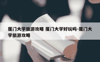 厦门大学旅游攻略 厦门大学好玩吗-厦门大学旅游攻略