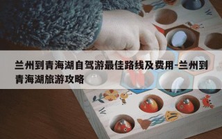 兰州到青海湖自驾游最佳路线及费用-兰州到青海湖旅游攻略