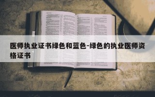 医师执业证书绿色和蓝色-绿色的执业医师资格证书