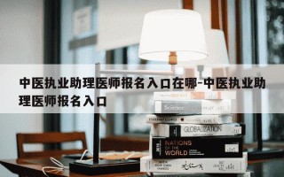 中医执业助理医师报名入口在哪-中医执业助理医师报名入口