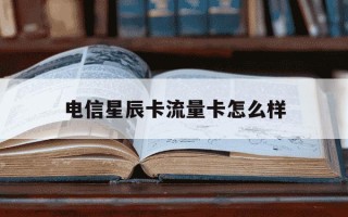 电信星辰卡流量卡怎么样-电信星辰卡流量卡怎么样的
