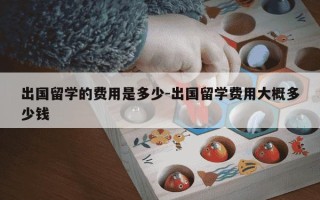 出国留学的费用是多少-出国留学费用大概多少钱