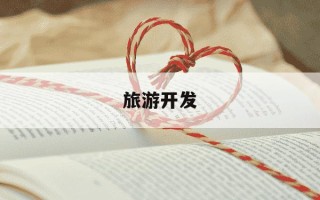 旅游开发-旅游开发公司经营范围参考