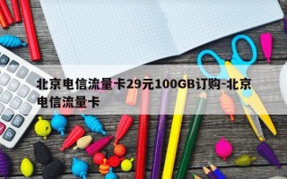 北京电信流量卡29元100GB订购-北京电信流量卡