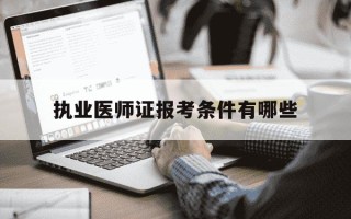 执业医师证报考条件有哪些-执业医师证的报考条件