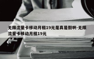 无限流量卡移动月租19元是真是假啊-无限流量卡移动月租19元
