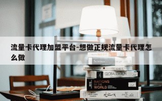 流量卡代理加盟平台-想做正规流量卡代理怎么做