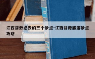 江西婺源必去的三个景点-江西婺源旅游景点攻略