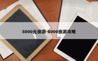 8000元旅游-8000旅游攻略