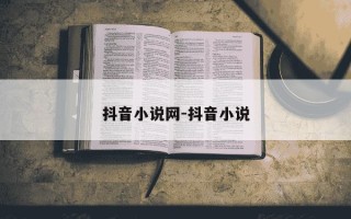 抖音小说网-抖音小说