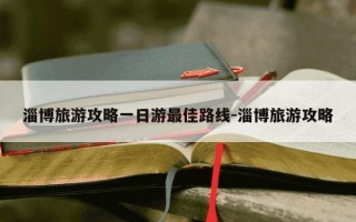 淄博旅游攻略一日游最佳路线-淄博旅游攻略