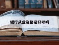 银行从业资格证好考吗-银行从业资格证2025报名官网