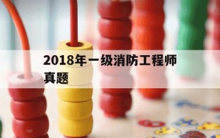 2018年一级消防工程师真题-2018年一消技术实务真题