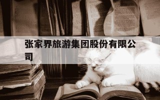 张家界旅游集团股份有限公司-张家界旅游集团股份有限公司招聘