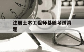 注册土木工程师基础考试真题-注册土木工程师历年真题