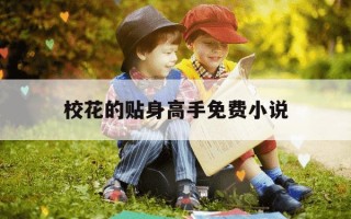 校花的贴身高手免费小说-校花的贴身高手 在线阅读