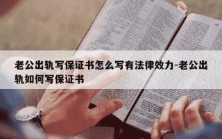 老公出轨写保证书怎么写有法律效力-老公出轨如何写保证书