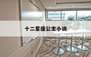 十二星座公主小说-十二星座公主恋爱校园小说