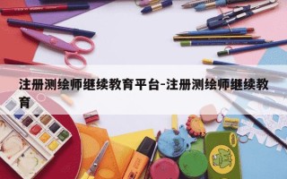 注册测绘师继续教育平台-注册测绘师继续教育
