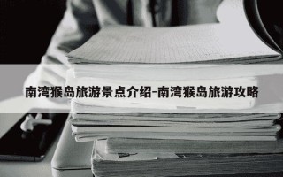 南湾猴岛旅游景点介绍-南湾猴岛旅游攻略