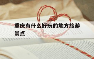 重庆有什么好玩的地方旅游景点-重庆有什么好玩的地方旅游景点离重庆西站近的