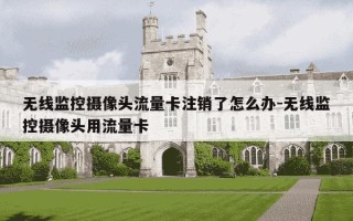 无线监控摄像头流量卡注销了怎么办-无线监控摄像头用流量卡