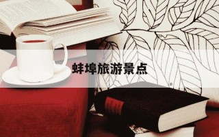 蚌埠旅游景点-蚌埠旅游景点有哪些地方最好玩