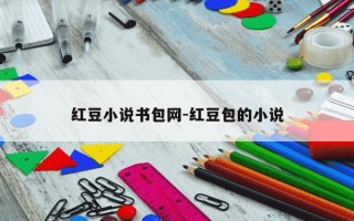 红豆小说书包网-红豆包的小说